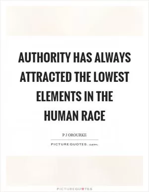 Authority has always attracted the lowest elements in the human race Picture Quote #1