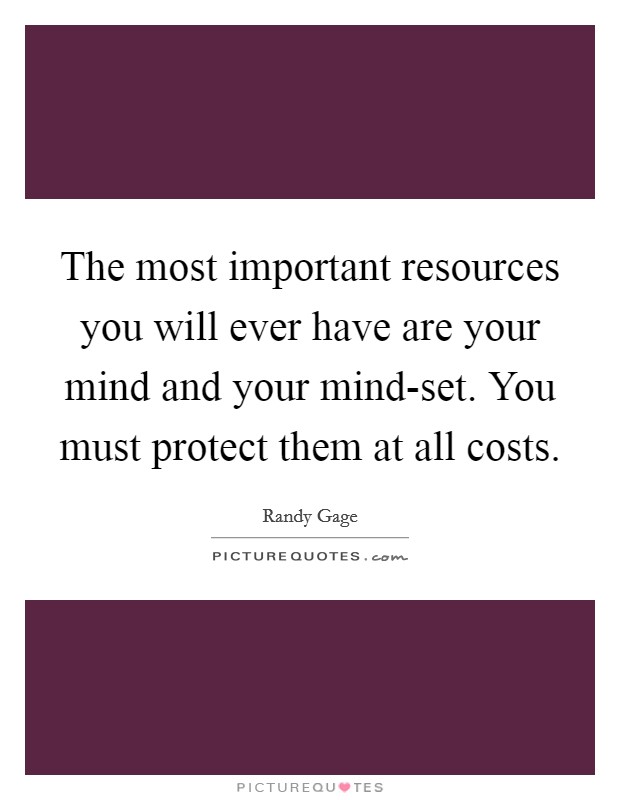 The most important resources you will ever have are your mind and your mind-set. You must protect them at all costs Picture Quote #1