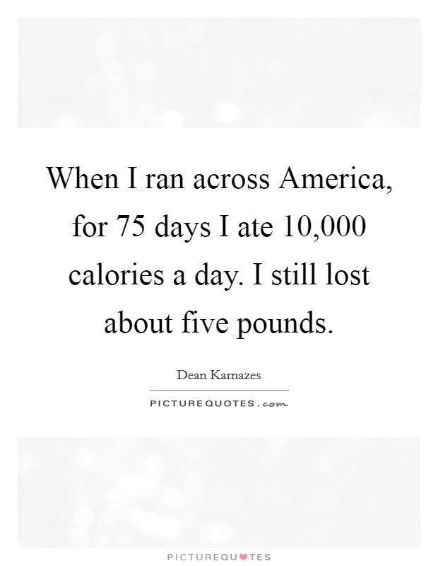When I ran across America, for 75 days I ate 10,000 calories a day. I still lost about five pounds Picture Quote #1