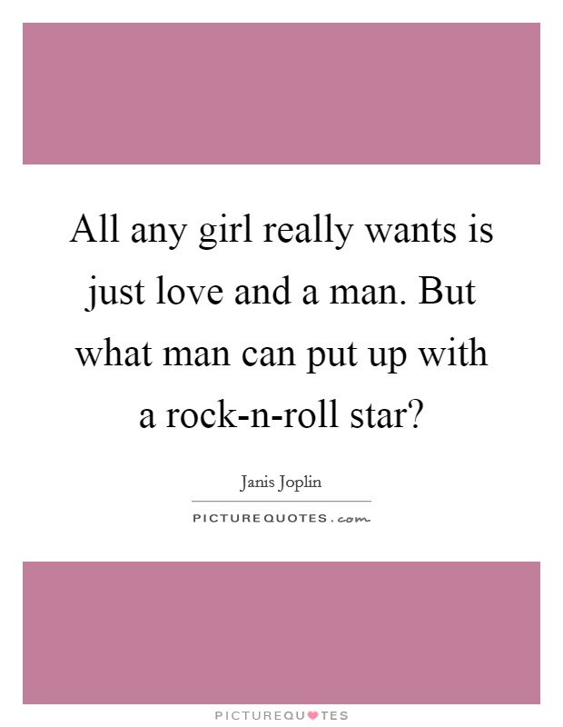 All any girl really wants is just love and a man. But what man can put up with a rock-n-roll star? Picture Quote #1