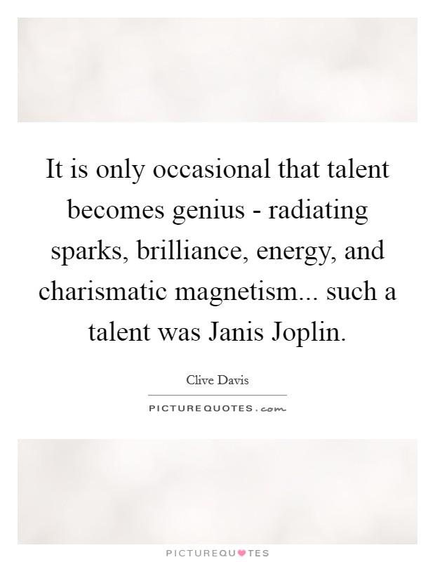 It is only occasional that talent becomes genius - radiating sparks, brilliance, energy, and charismatic magnetism... such a talent was Janis Joplin Picture Quote #1