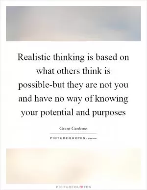 Realistic thinking is based on what others think is possible-but they are not you and have no way of knowing your potential and purposes Picture Quote #1