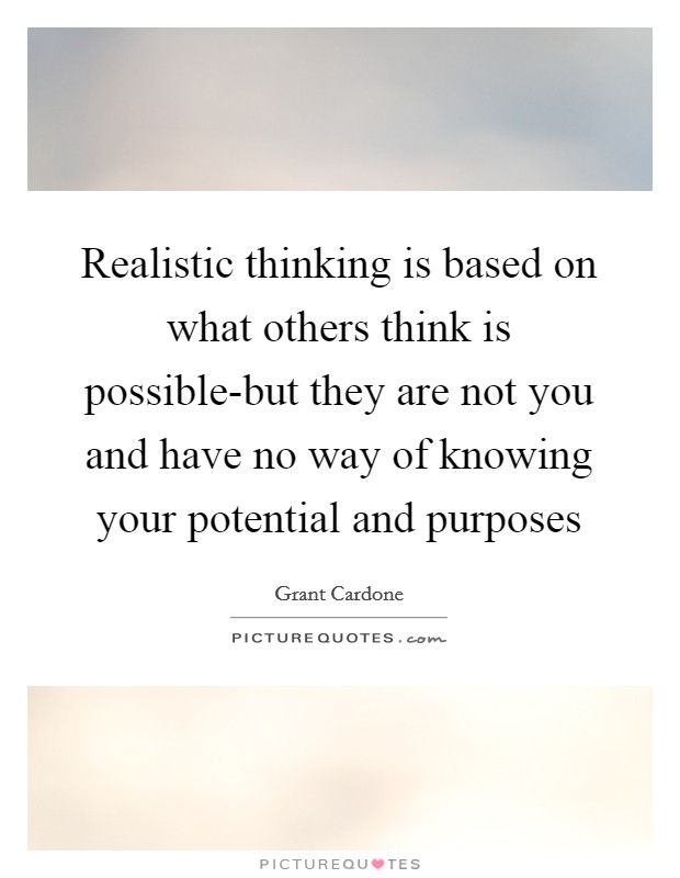 Realistic thinking is based on what others think is possible-but they are not you and have no way of knowing your potential and purposes Picture Quote #1