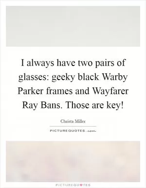 I always have two pairs of glasses: geeky black Warby Parker frames and Wayfarer Ray Bans. Those are key! Picture Quote #1