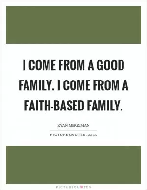 I come from a good family. I come from a faith-based family Picture Quote #1