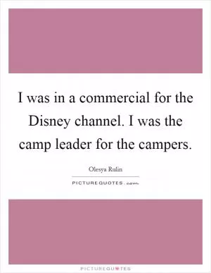 I was in a commercial for the Disney channel. I was the camp leader for the campers Picture Quote #1