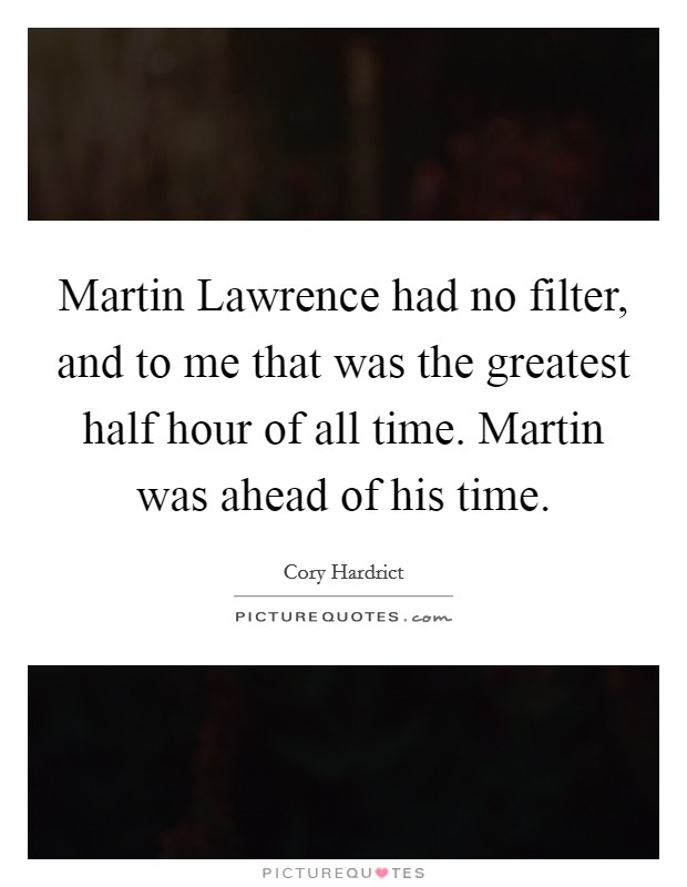Martin Lawrence had no filter, and to me that was the greatest half hour of all time. Martin was ahead of his time Picture Quote #1