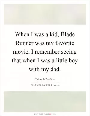 When I was a kid, Blade Runner was my favorite movie. I remember seeing that when I was a little boy with my dad Picture Quote #1