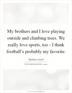 My brothers and I love playing outside and climbing trees. We really love sports, too - I think football’s probably my favorite Picture Quote #1