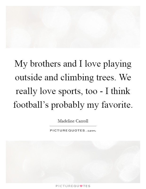 My brothers and I love playing outside and climbing trees. We really love sports, too - I think football's probably my favorite Picture Quote #1