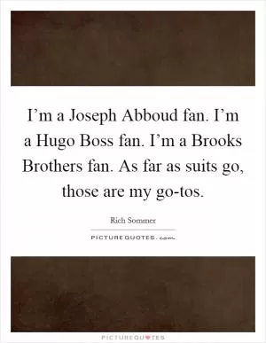 I’m a Joseph Abboud fan. I’m a Hugo Boss fan. I’m a Brooks Brothers fan. As far as suits go, those are my go-tos Picture Quote #1