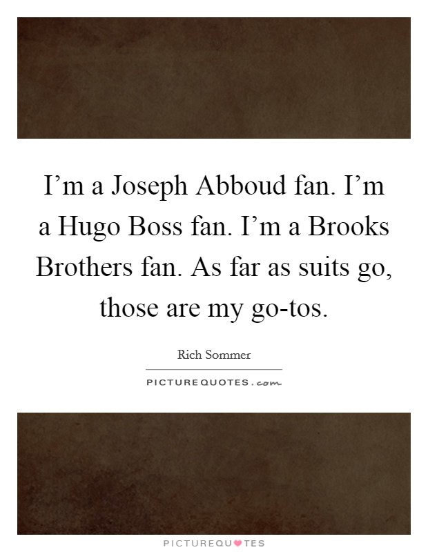 I'm a Joseph Abboud fan. I'm a Hugo Boss fan. I'm a Brooks Brothers fan. As far as suits go, those are my go-tos Picture Quote #1