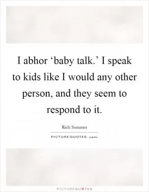 I abhor ‘baby talk.’ I speak to kids like I would any other person, and they seem to respond to it Picture Quote #1