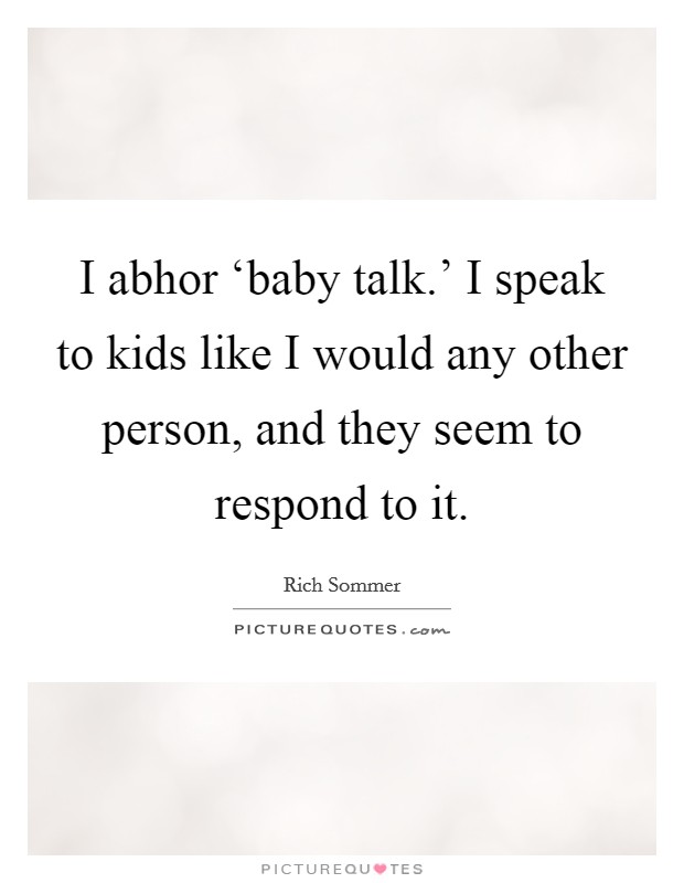 I abhor ‘baby talk.' I speak to kids like I would any other person, and they seem to respond to it Picture Quote #1