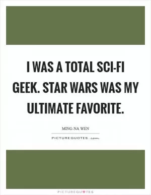 I was a total sci-fi geek. Star Wars was my ultimate favorite Picture Quote #1