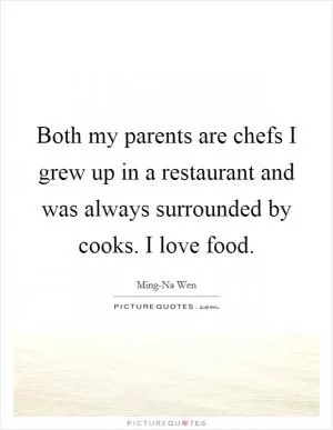 Both my parents are chefs I grew up in a restaurant and was always surrounded by cooks. I love food Picture Quote #1