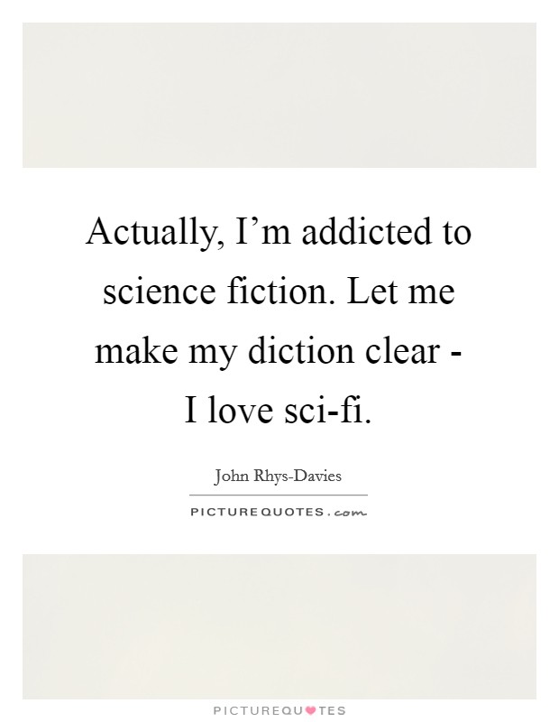 Actually, I'm addicted to science fiction. Let me make my diction clear - I love sci-fi Picture Quote #1