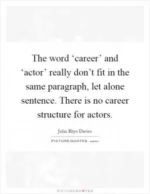 The word ‘career’ and ‘actor’ really don’t fit in the same paragraph, let alone sentence. There is no career structure for actors Picture Quote #1