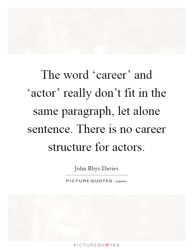 The word ‘career' and ‘actor' really don't fit in the same paragraph, let alone sentence. There is no career structure for actors Picture Quote #1