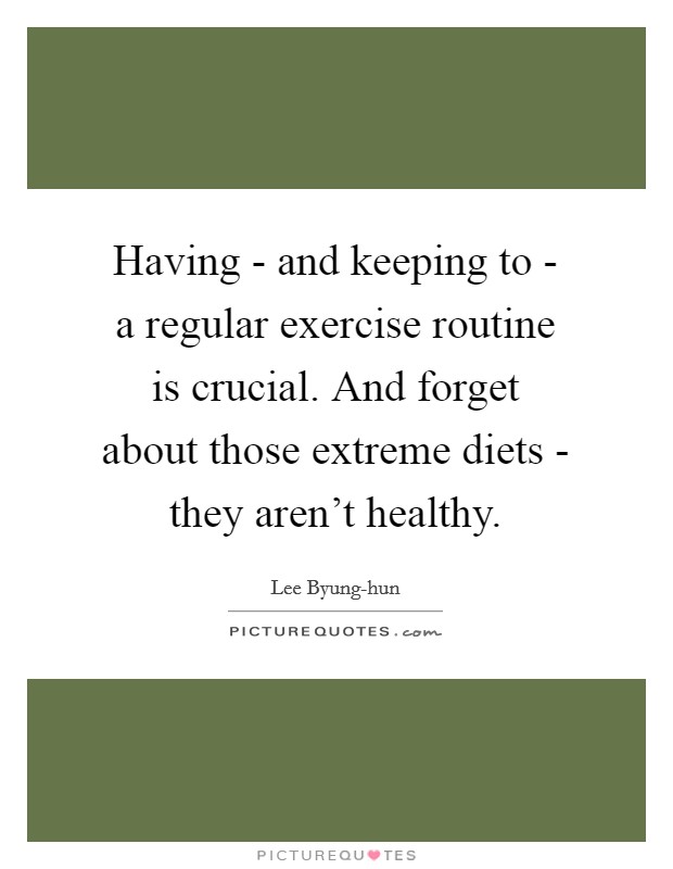 Having - and keeping to - a regular exercise routine is crucial. And forget about those extreme diets - they aren't healthy Picture Quote #1