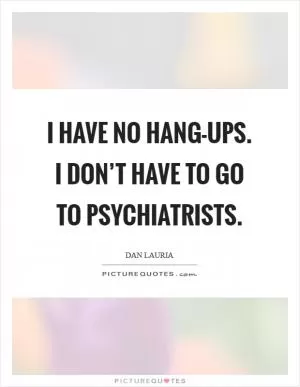I have no hang-ups. I don’t have to go to psychiatrists Picture Quote #1