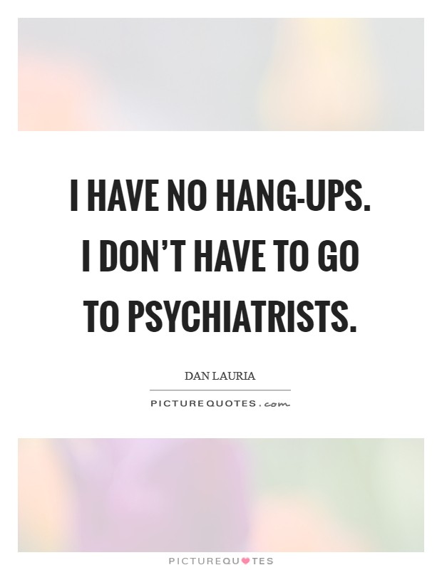 I have no hang-ups. I don't have to go to psychiatrists Picture Quote #1