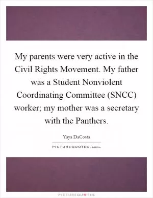 My parents were very active in the Civil Rights Movement. My father was a Student Nonviolent Coordinating Committee (SNCC) worker; my mother was a secretary with the Panthers Picture Quote #1