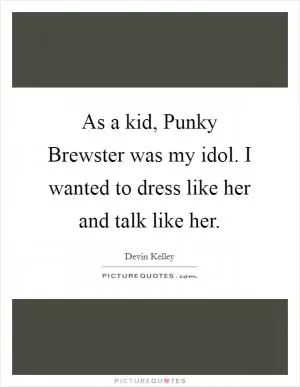 As a kid, Punky Brewster was my idol. I wanted to dress like her and talk like her Picture Quote #1
