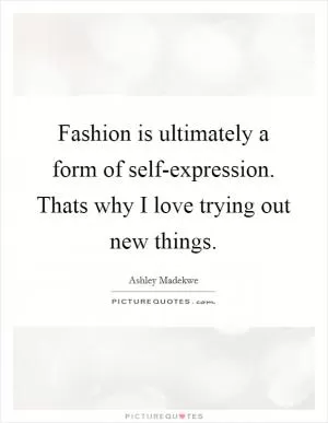 Fashion is ultimately a form of self-expression. Thats why I love trying out new things Picture Quote #1