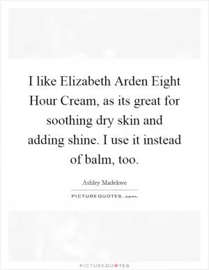 I like Elizabeth Arden Eight Hour Cream, as its great for soothing dry skin and adding shine. I use it instead of balm, too Picture Quote #1