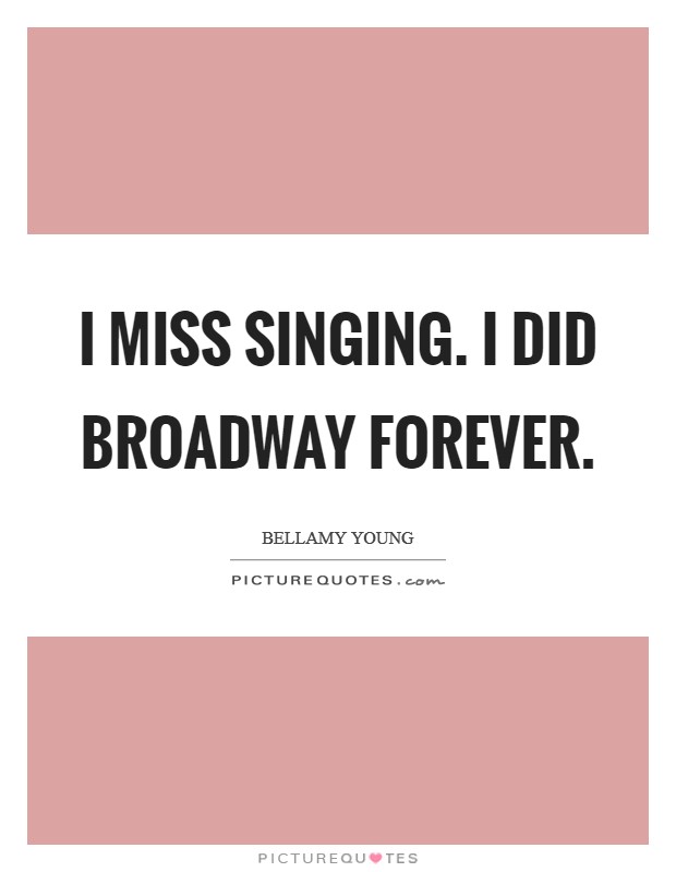 I miss singing. I did Broadway forever Picture Quote #1