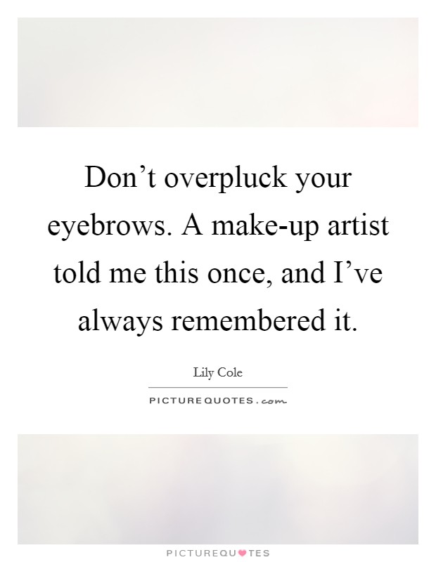 Don't overpluck your eyebrows. A make-up artist told me this once, and I've always remembered it Picture Quote #1