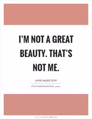 I’m not a great beauty. That’s not me Picture Quote #1