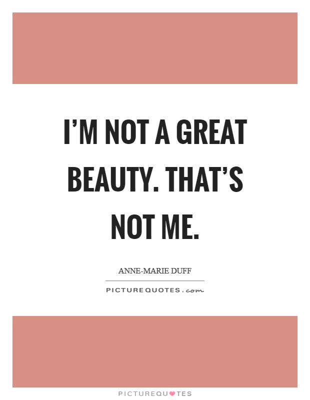 I'm not a great beauty. That's not me Picture Quote #1