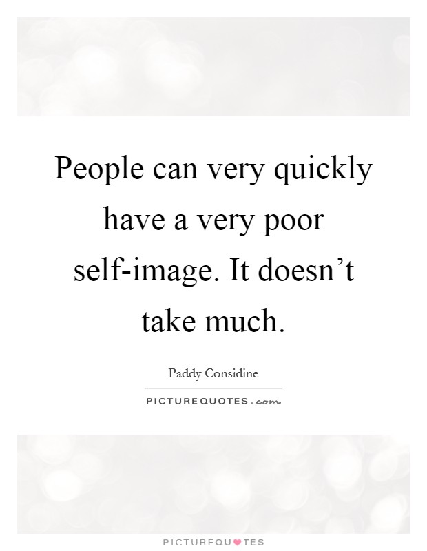 People can very quickly have a very poor self-image. It doesn't take much Picture Quote #1