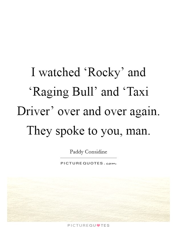 I watched ‘Rocky' and ‘Raging Bull' and ‘Taxi Driver' over and over again. They spoke to you, man Picture Quote #1