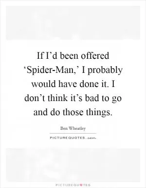 If I’d been offered ‘Spider-Man,’ I probably would have done it. I don’t think it’s bad to go and do those things Picture Quote #1