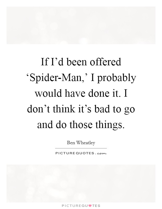 If I'd been offered ‘Spider-Man,' I probably would have done it. I don't think it's bad to go and do those things Picture Quote #1