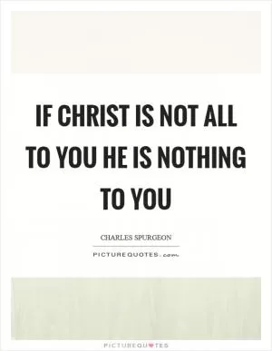 If Christ is not ALL to you he is NOTHING to you Picture Quote #1