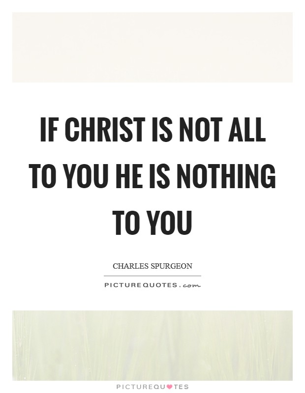 If Christ is not ALL to you he is NOTHING to you Picture Quote #1