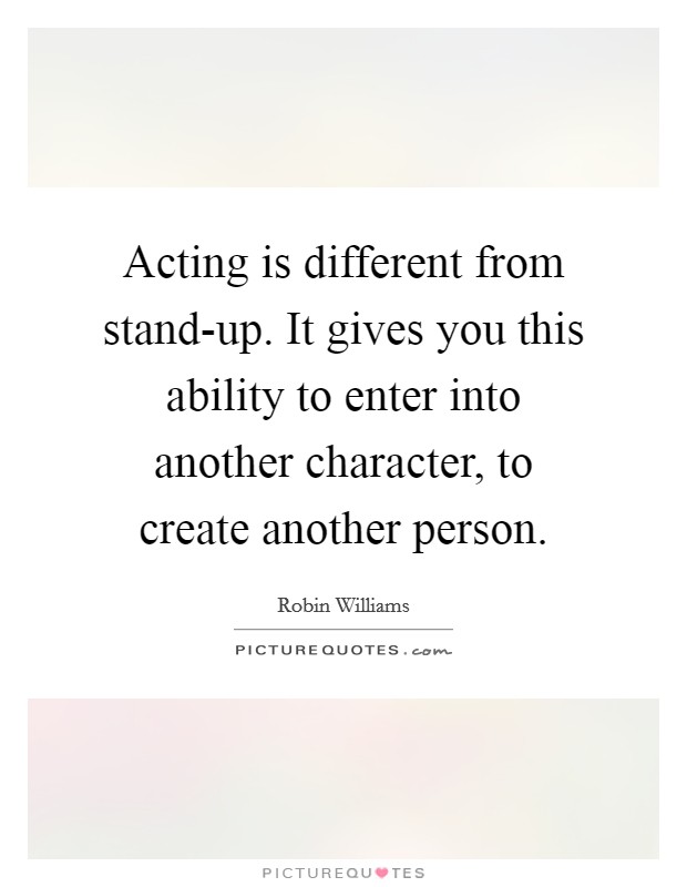 Acting is different from stand-up. It gives you this ability to enter into another character, to create another person Picture Quote #1