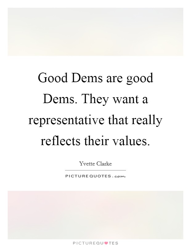 Good Dems are good Dems. They want a representative that really reflects their values Picture Quote #1