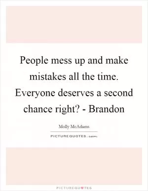 People mess up and make mistakes all the time. Everyone deserves a second chance right? - Brandon Picture Quote #1