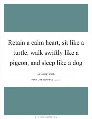 Retain a calm heart, sit like a turtle, walk swiftly like a pigeon, and sleep like a dog Picture Quote #1