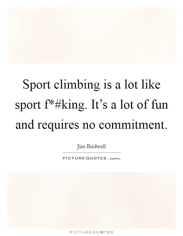 Sport climbing is a lot like sport f*#king. It's a lot of fun and requires no commitment Picture Quote #1