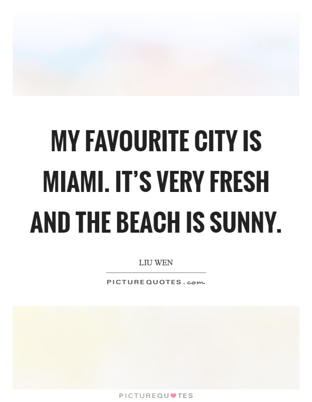 My favourite city is Miami. It's very fresh and the beach is sunny Picture Quote #1