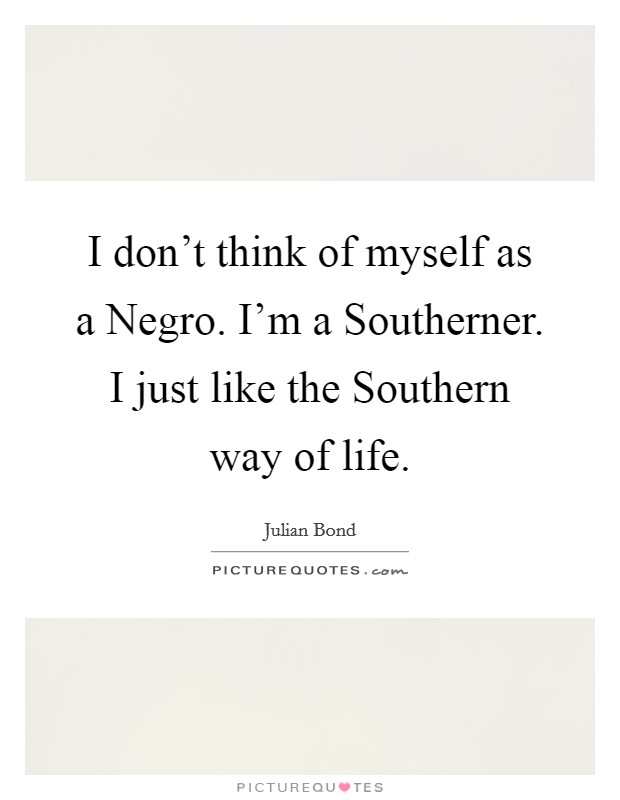 I don't think of myself as a Negro. I'm a Southerner. I just like the Southern way of life Picture Quote #1