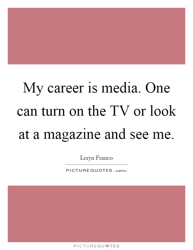 My career is media. One can turn on the TV or look at a magazine and see me Picture Quote #1