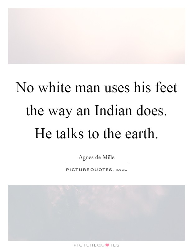 No white man uses his feet the way an Indian does. He talks to the earth Picture Quote #1