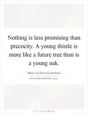 Nothing is less promising than precocity. A young thistle is more like a future tree than is a young oak Picture Quote #1